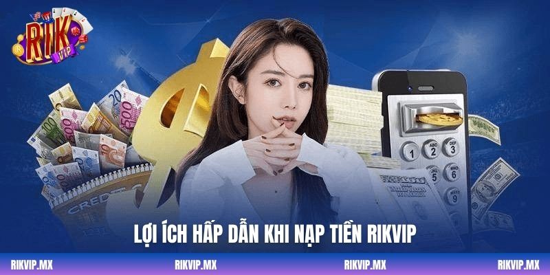 Lợi ích hấp dẫn khi nạp tiền Rikvip