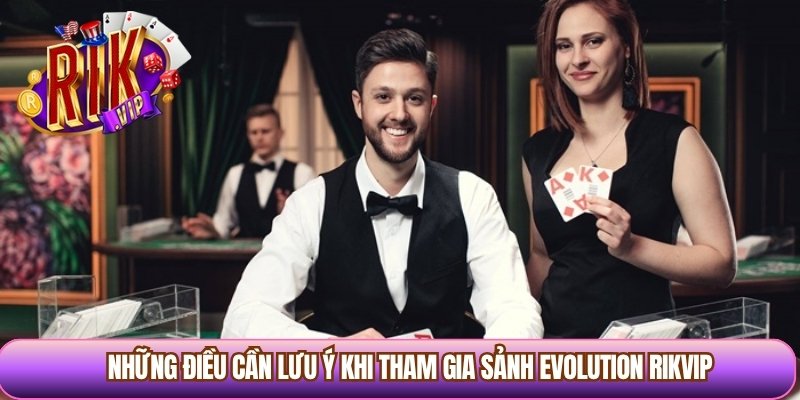 Những điều cần lưu ý khi tham gia sảnh Evolution Rikvip