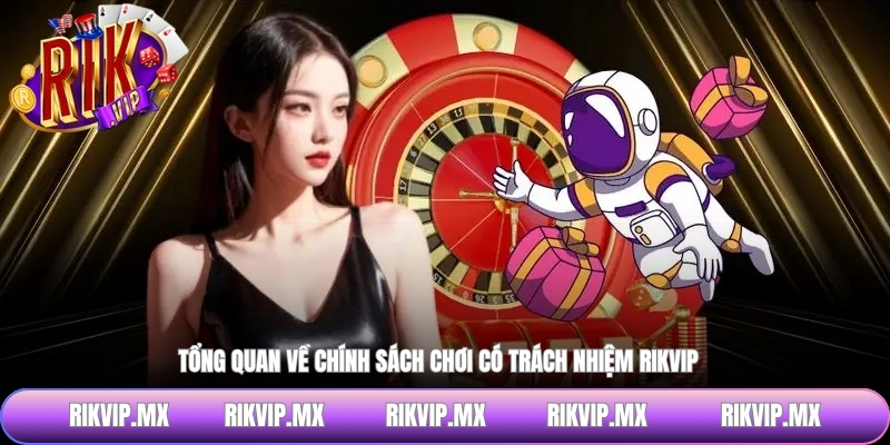 Tổng quan về chính sách chơi có trách nhiệm RIKVIP