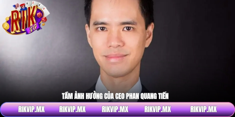 Tầm ảnh hưởng của CEO Phan Quang Tiến
