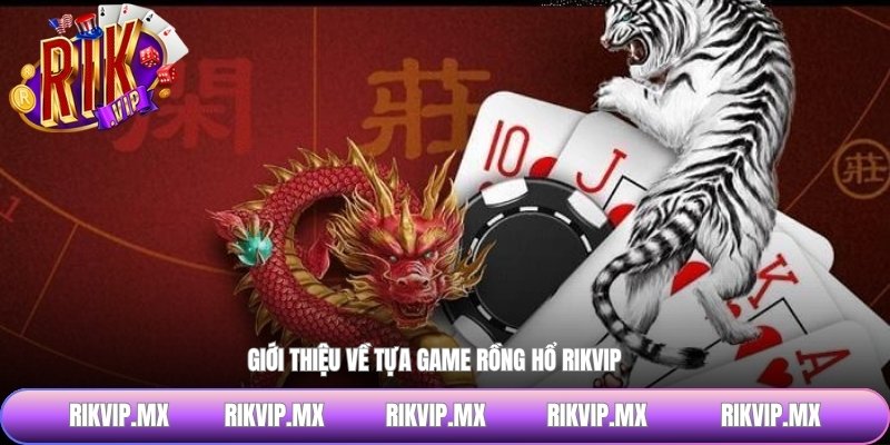 Giới thiệu về tựa game Rồng hổ RIKVIP