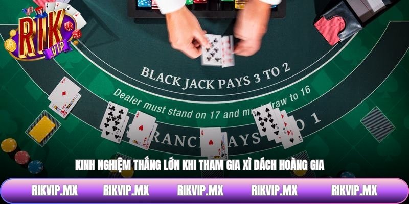 Kinh nghiệm thắng lớn khi tham gia xì dách hoàng gia